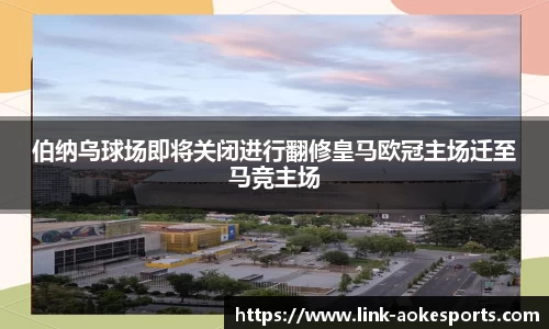 伯纳乌球场即将关闭进行翻修皇马欧冠主场迁至马竞主场
