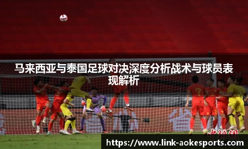 马来西亚与泰国足球对决深度分析战术与球员表现解析